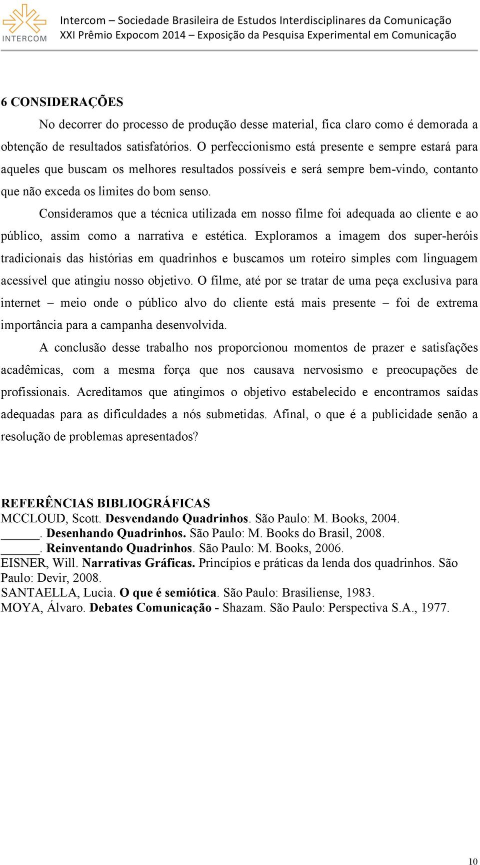 Consideramos que a técnica utilizada em nosso filme foi adequada ao cliente e ao público, assim como a narrativa e estética.