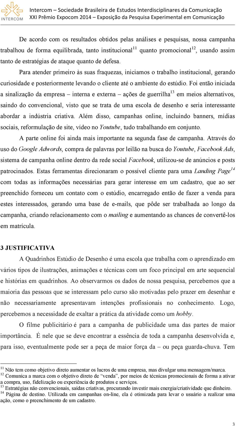 Foi então iniciada a sinalização da empresa interna e externa ações de guerrilha 13 em meios alternativos, saindo do convencional, visto que se trata de uma escola de desenho e seria interessante