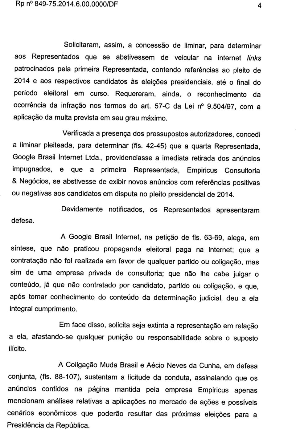 ao pleito de 2014 e aos respectivos candidatos às eleições presidenciais, até o final do período eleitoral em curso. Requereram, ainda, o reconhecimento da ocorrência da infração nos termos do art.