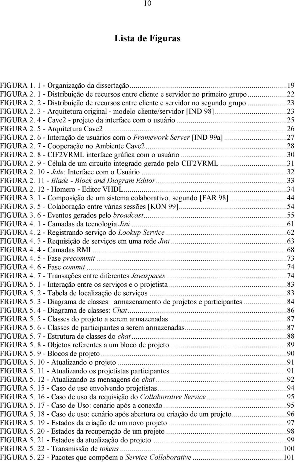 ..25 FIGURA 2. 5 - Arquitetura Cave2...26 FIGURA 2. 6 - Interação de usuários com o Framework Server [IND 99a]...27 FIGURA 2. 7 - Cooperação no Ambiente Cave2...28 FIGURA 2.