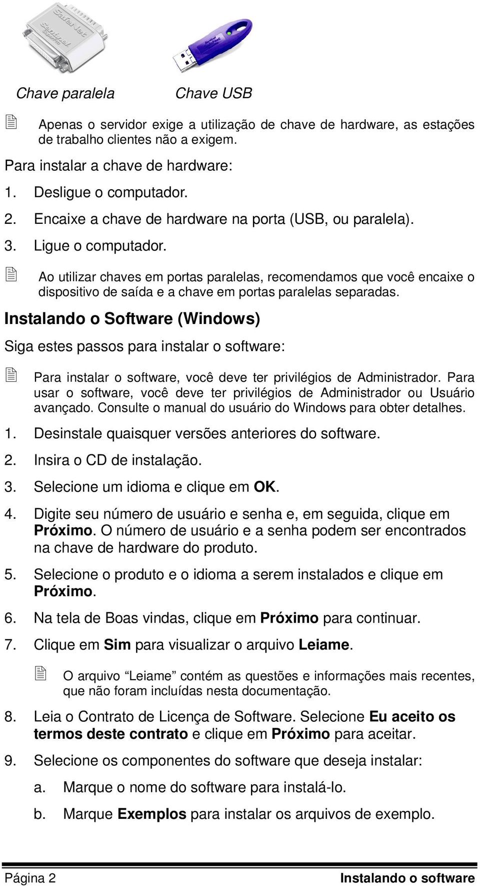 Ao utilizar chaves em portas paralelas, recomendamos que você encaixe o dispositivo de saída e a chave em portas paralelas separadas.