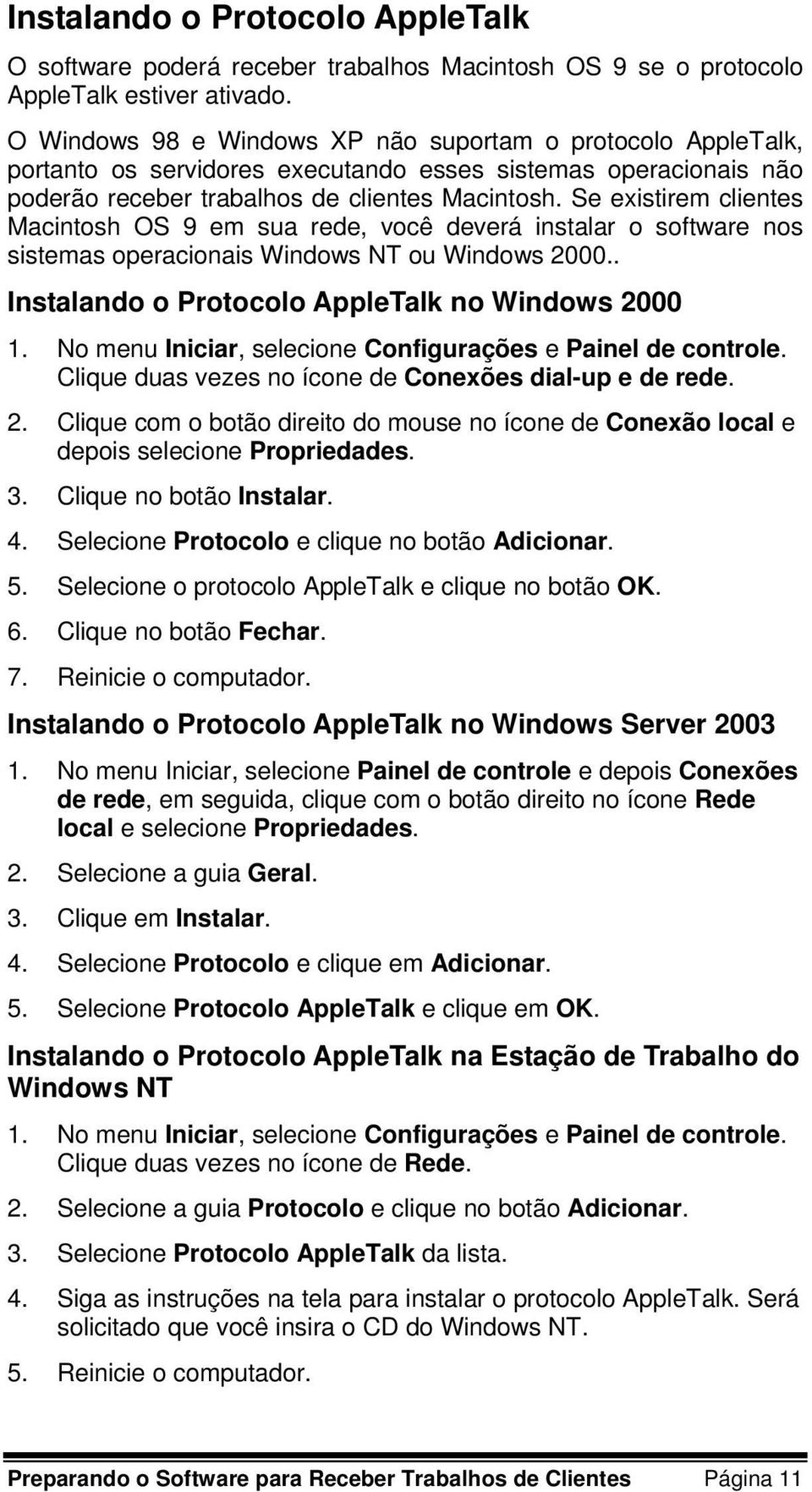 Se existirem clientes Macintosh OS 9 em sua rede, você deverá instalar o software nos sistemas operacionais Windows NT ou Windows 2000.. Instalando o Protocolo AppleTalk no Windows 2000 1.