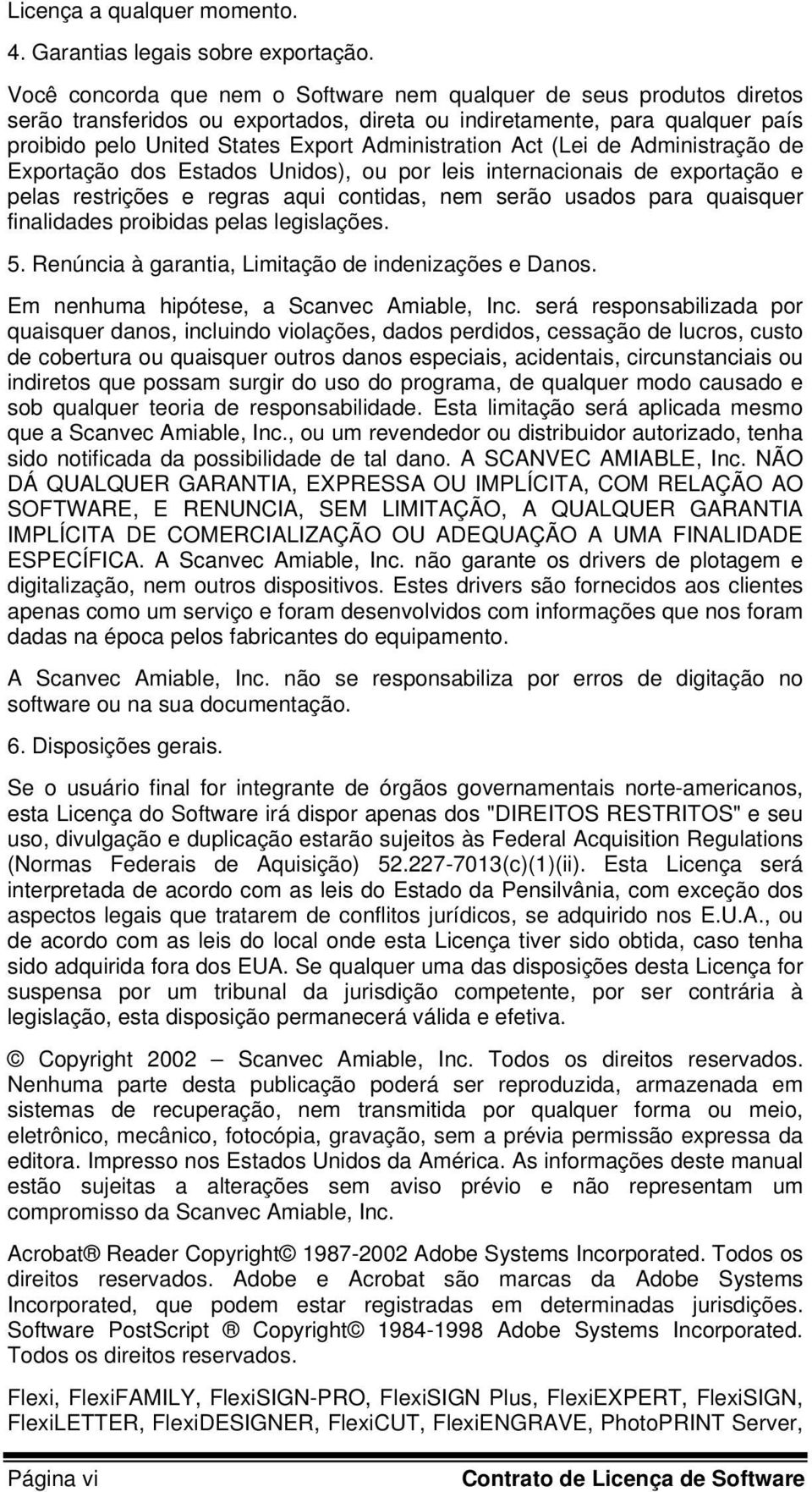 Act (Lei de Administração de Exportação dos Estados Unidos), ou por leis internacionais de exportação e pelas restrições e regras aqui contidas, nem serão usados para quaisquer finalidades proibidas