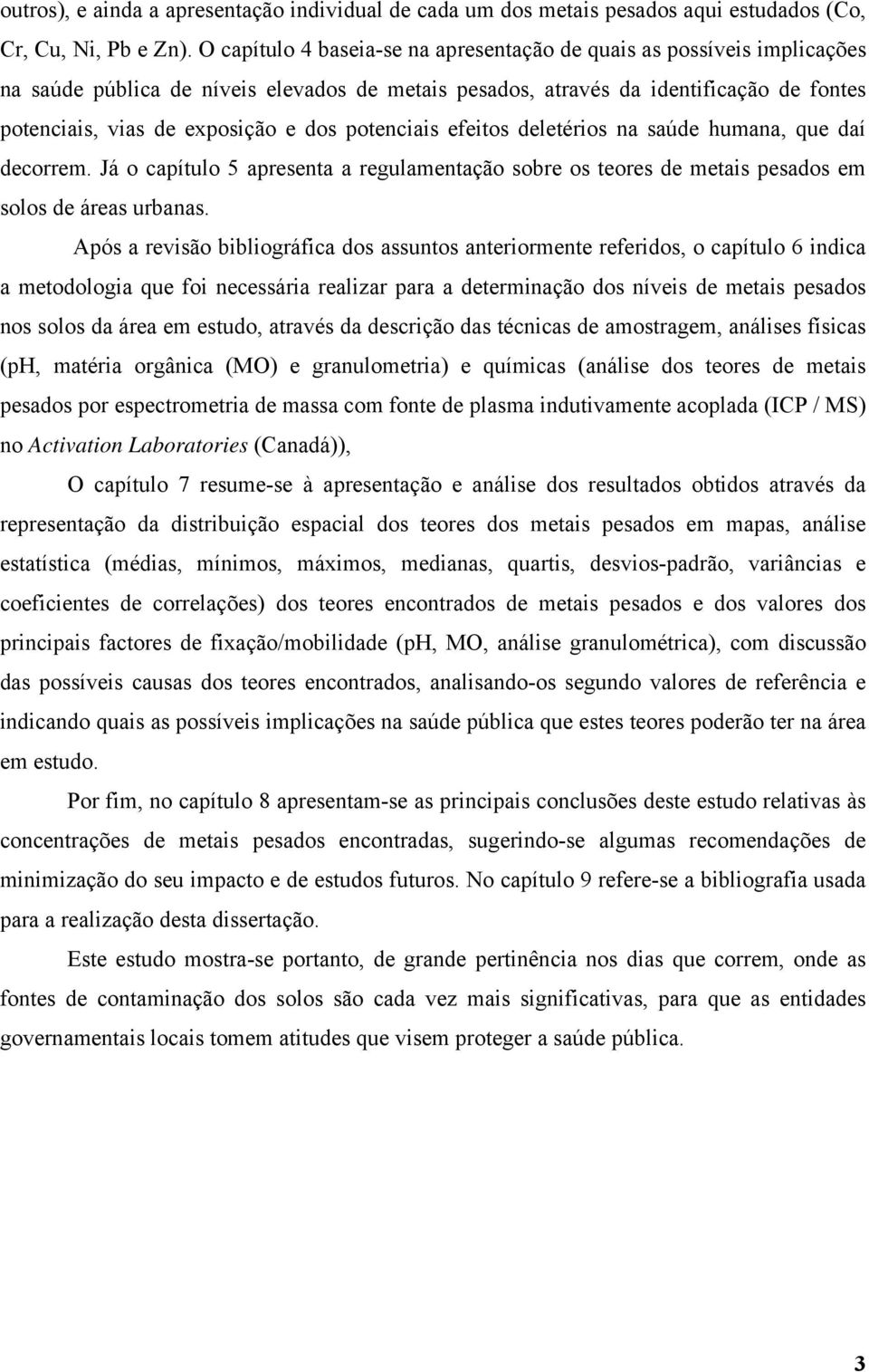 potenciais efeitos deletérios na saúde humana, que daí decorrem. Já o capítulo 5 apresenta a regulamentação sobre os teores de metais pesados em solos de áreas urbanas.