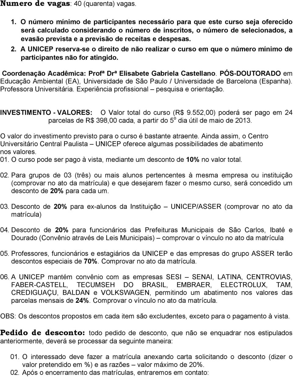 e despesas. 2. A UNICEP reserva-se o direito de não realizar o curso em que o número mínimo de participantes não for atingido. Coordenação Acadêmica: Profª Drª Elisabete Gabriela Castellano.