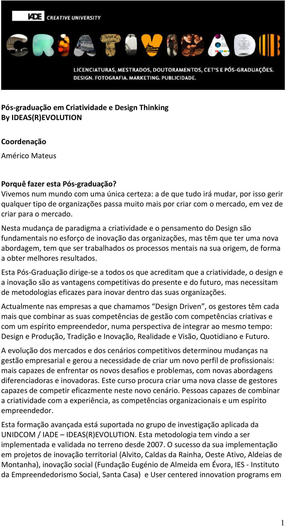 Nesta mudança de paradigma a criatividade e o pensamento do Design são fundamentais no esforço de inovação das organizações, mas têm que ter uma nova abordagem, tem que ser trabalhados os processos