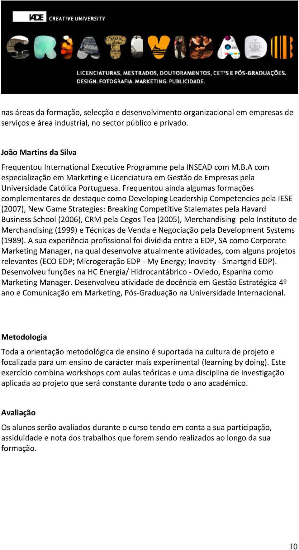 Frequentou ainda algumas formações complementares de destaque como Developing Leadership Competencies pela IESE (2007), New Game Strategies: Breaking Competitive Stalemates pela Havard Business