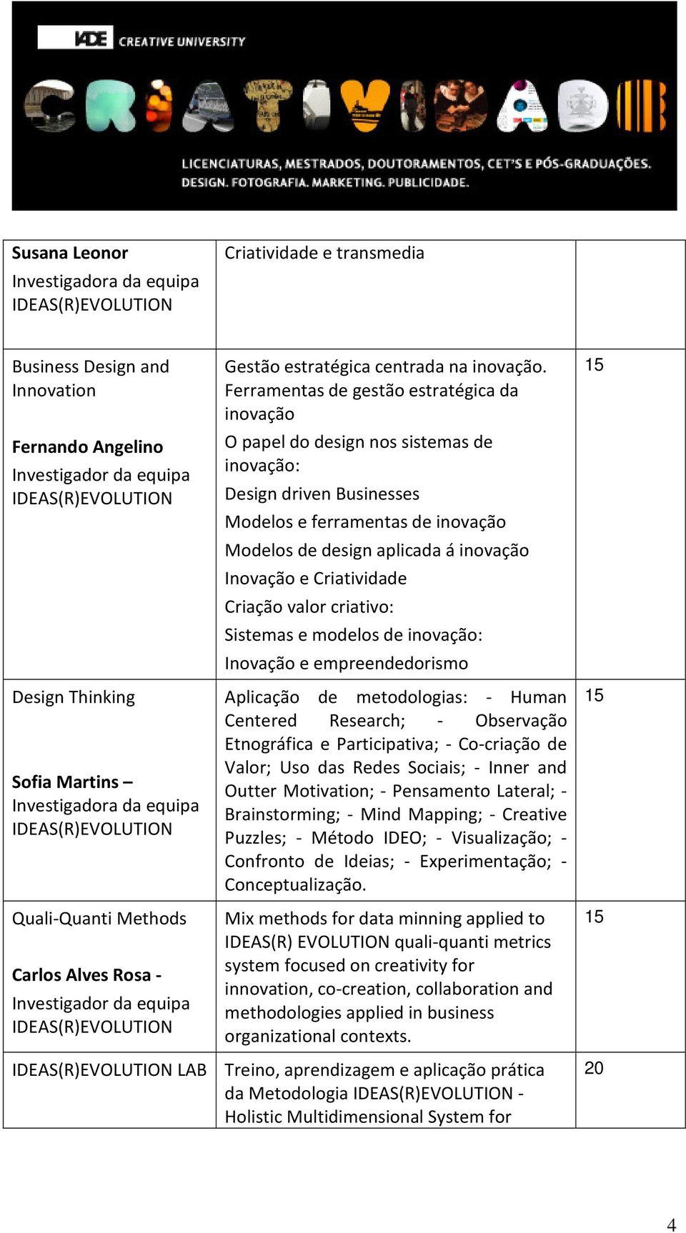 Ferramentas de gestão estratégica da inovação O papel do design nos sistemas de inovação: Design driven Businesses Modelos e ferramentas de inovação Modelos de design aplicada á inovação Inovação e