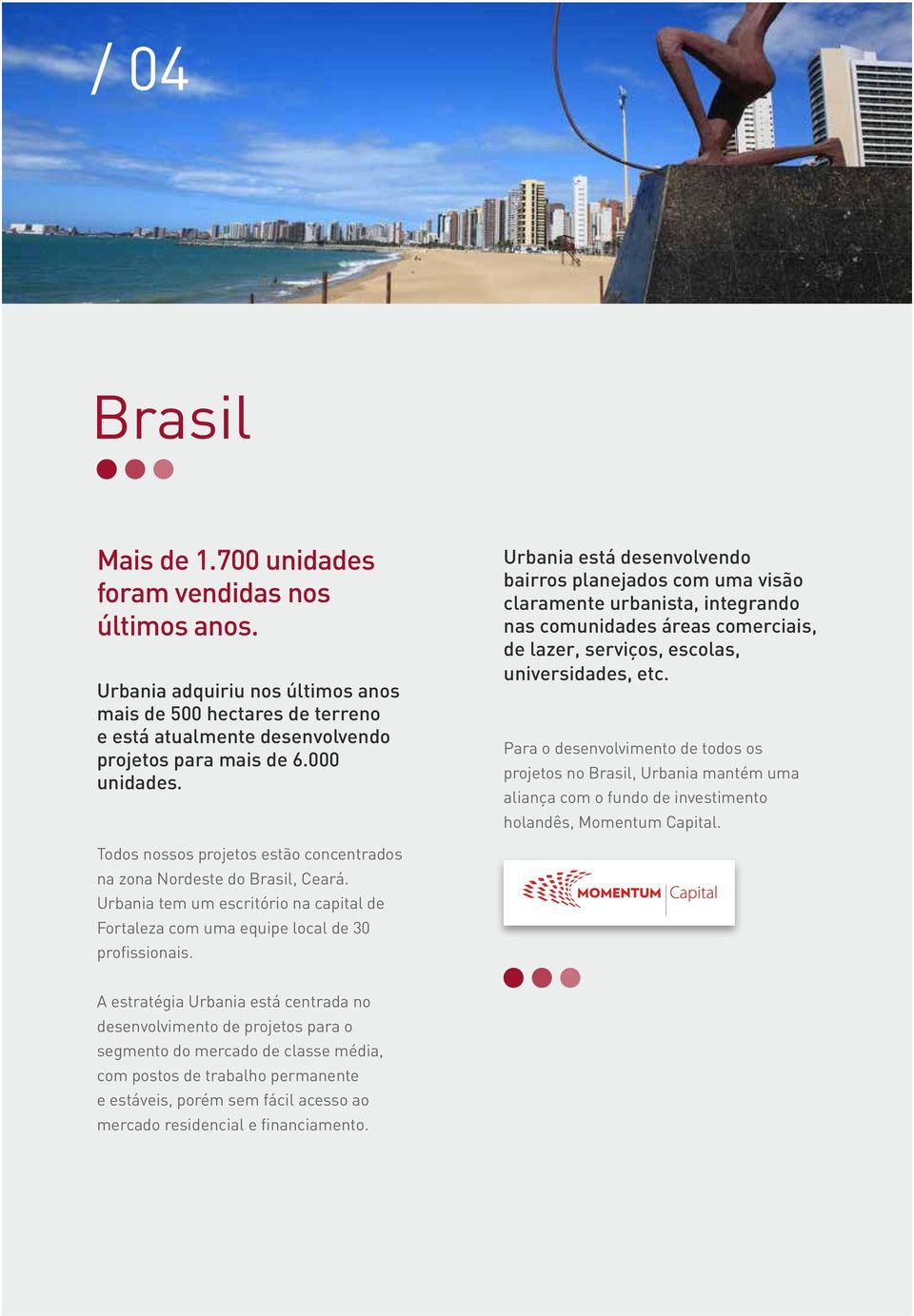 Para o desenvolvimento de todos os projetos no Brasil, Urbania mantém uma aliança com o fundo de investimento holandês, Momentum Capital.