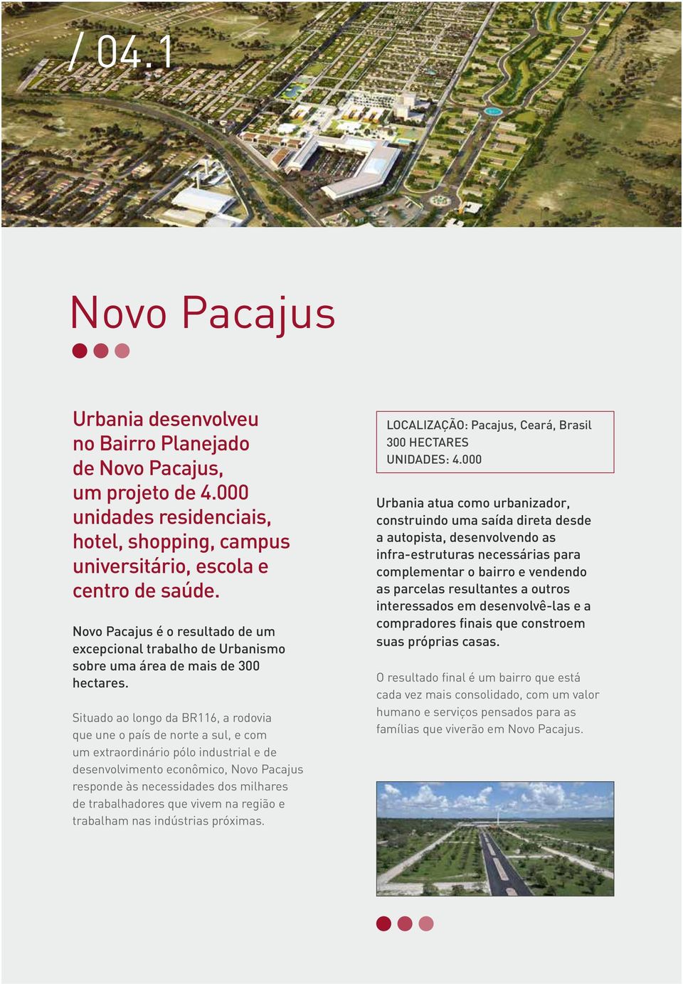 Situado ao longo da BR116, a rodovia que une o país de norte a sul, e com um extraordinário pólo industrial e de desenvolvimento econômico, Novo Pacajus responde às necessidades dos milhares de