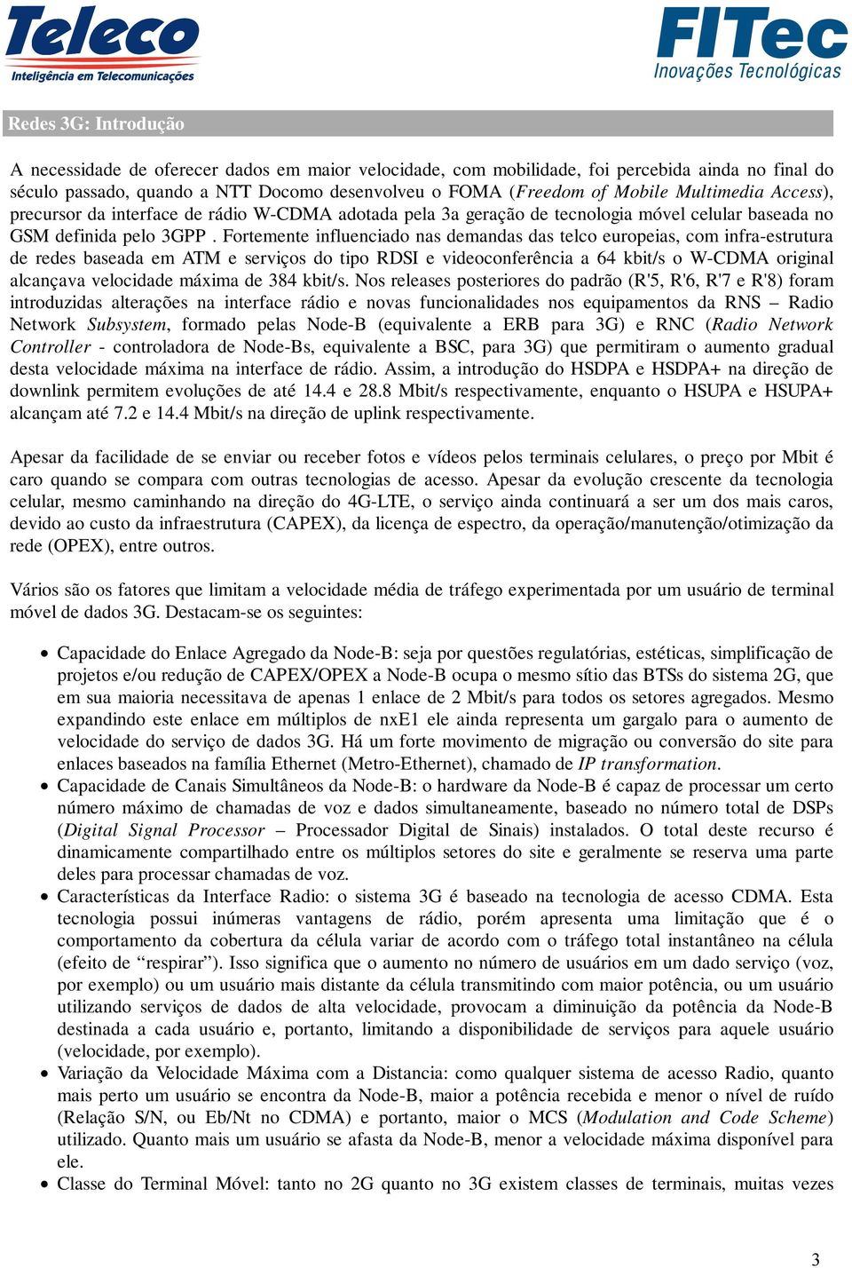 Fortemente influenciado nas demandas das telco europeias, com infra-estrutura de redes baseada em ATM e serviços do tipo RDSI e videoconferência a 64 kbit/s o W-CDMA original alcançava velocidade