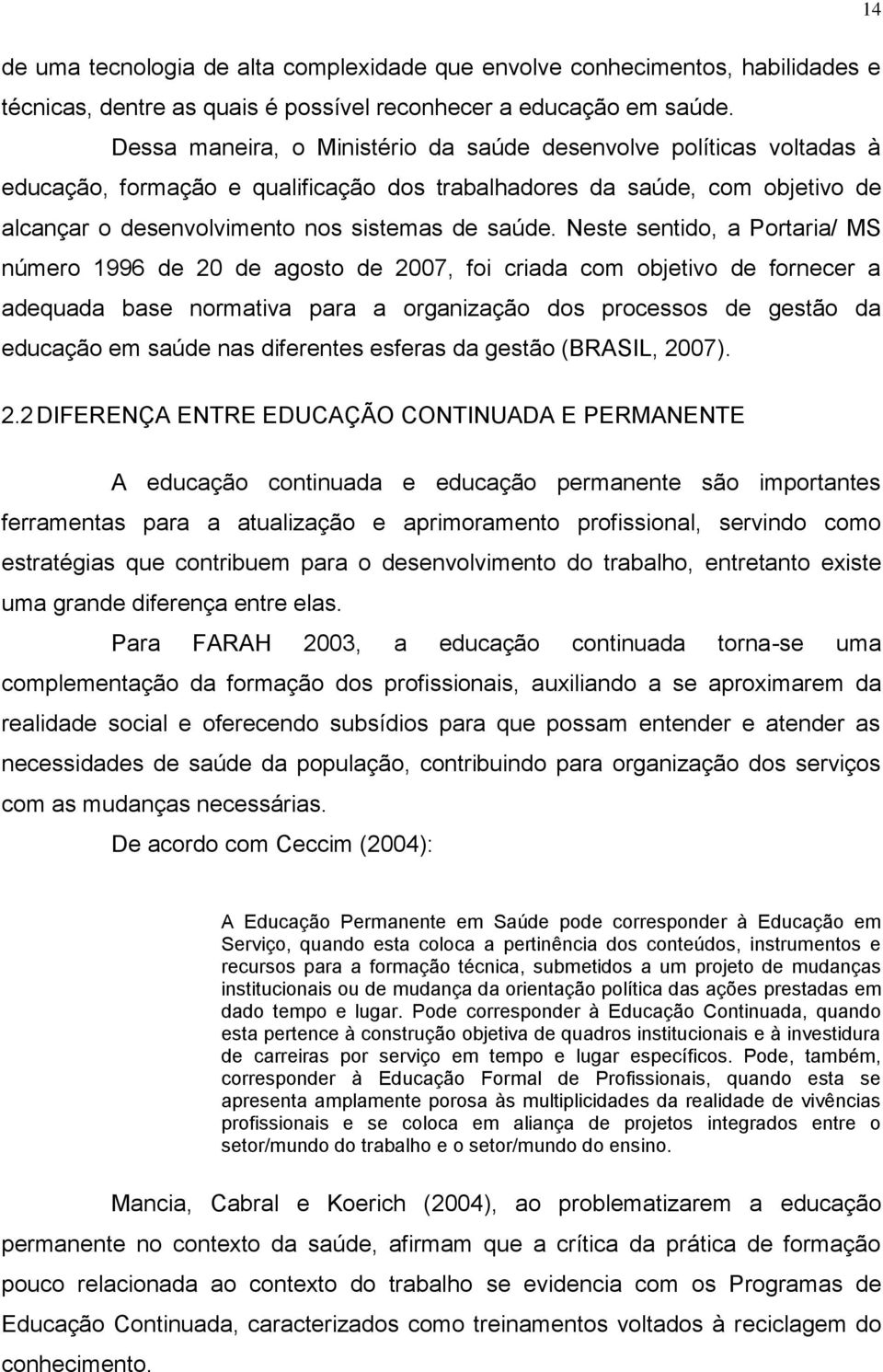 Neste sentido, a Portaria/ MS número 1996 de 20 de agosto de 2007, foi criada com objetivo de fornecer a adequada base normativa para a organização dos processos de gestão da educação em saúde nas