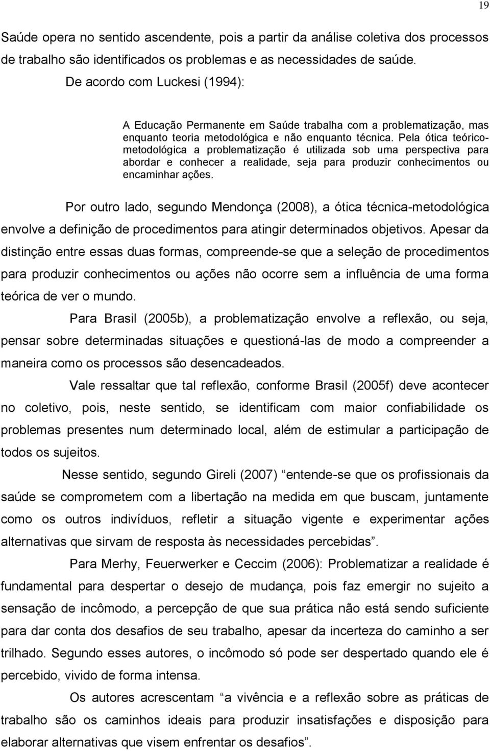 Pela ótica teóricometodológica a problematização é utilizada sob uma perspectiva para abordar e conhecer a realidade, seja para produzir conhecimentos ou encaminhar ações.