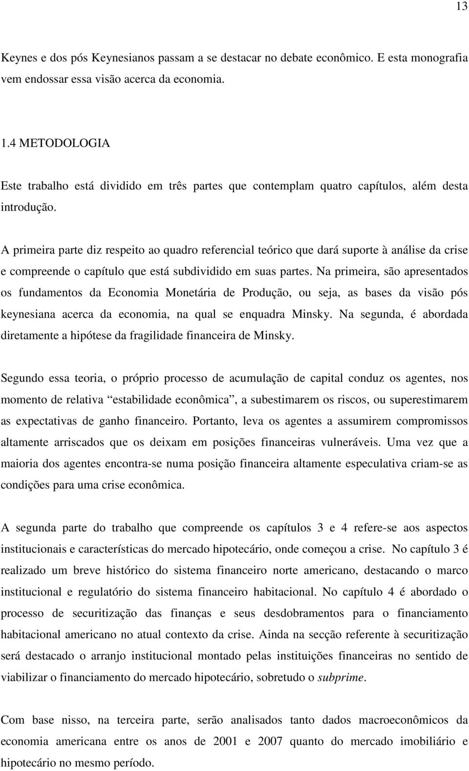 A primeira parte diz respeito ao quadro referencial teórico que dará suporte à análise da crise e compreende o capítulo que está subdividido em suas partes.