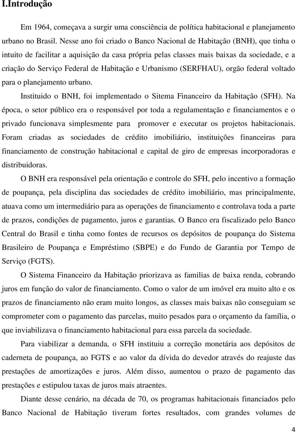 Habitação e Urbanismo (SERFHAU), orgão federal voltado para o planejamento urbano. Instituido o BNH, foi implementado o Sitema Financeiro da Habitação (SFH).