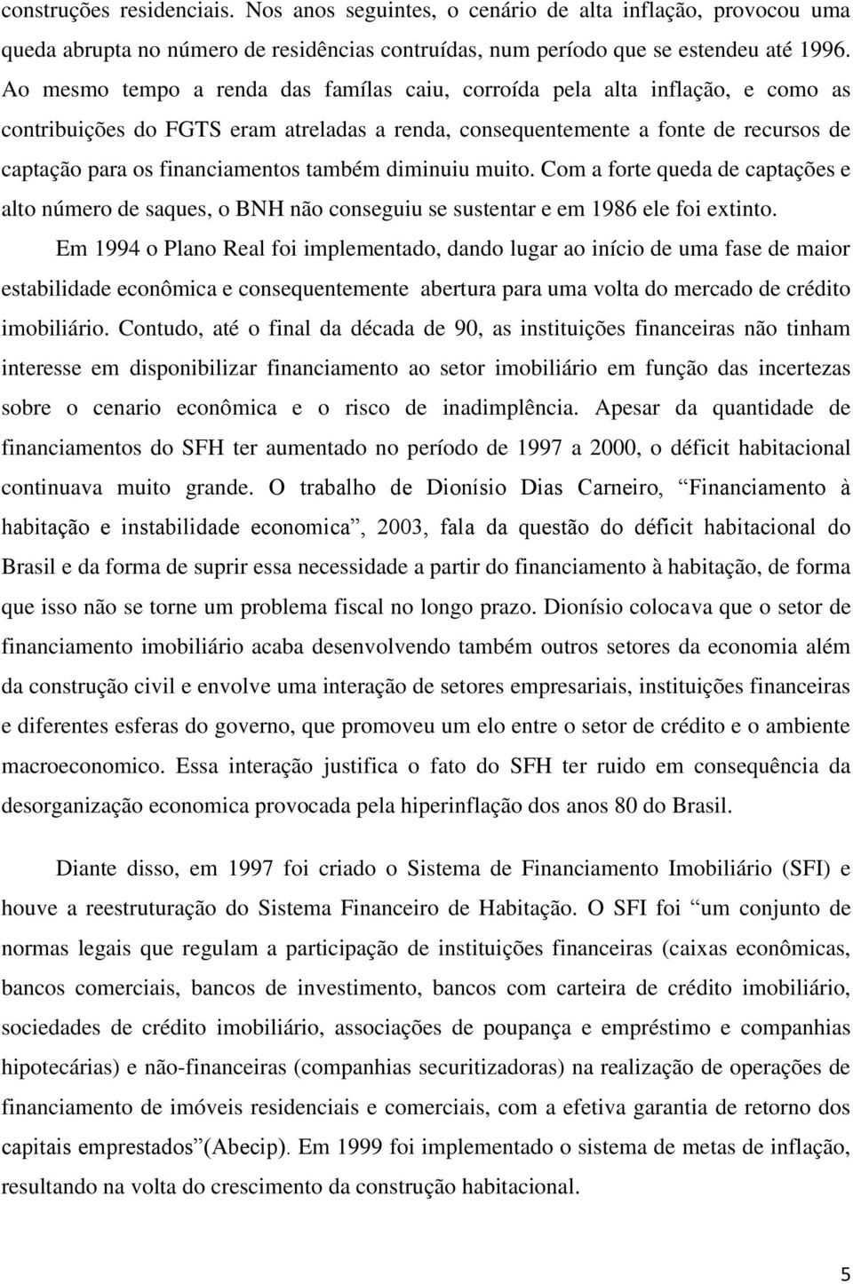 também diminuiu muito. Com a forte queda de captações e alto número de saques, o BNH não conseguiu se sustentar e em 1986 ele foi extinto.