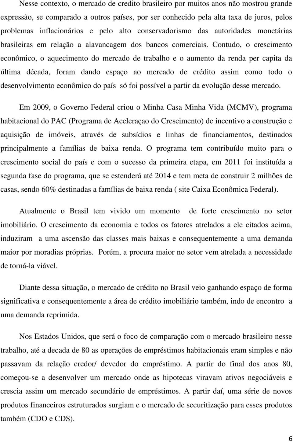 Contudo, o crescimento econômico, o aquecimento do mercado de trabalho e o aumento da renda per capita da última década, foram dando espaço ao mercado de crédito assim como todo o desenvolvimento