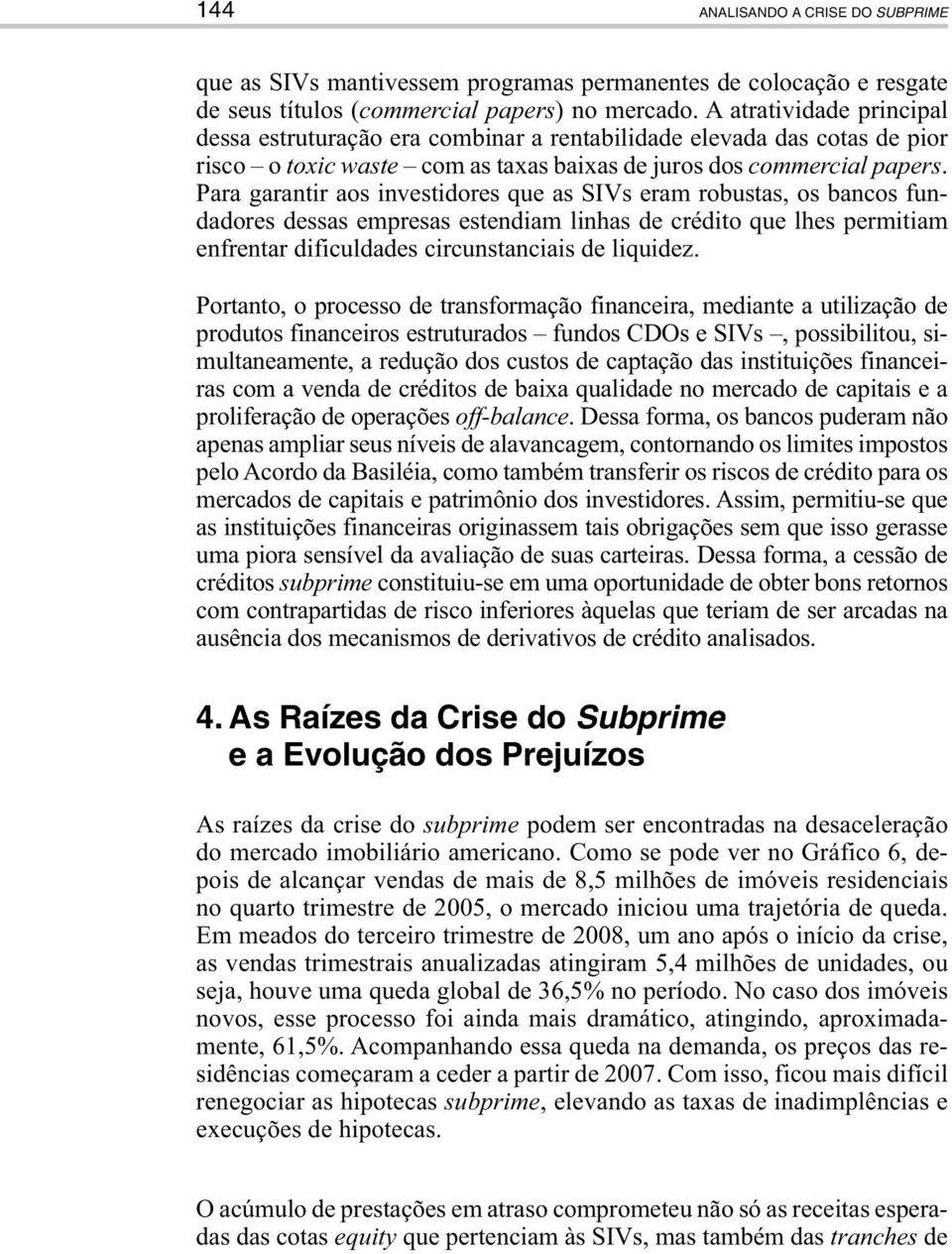 Para garantir aos investidores que as SIVs eram robustas, os bancos fundadores dessas empresas estendiam linhas de crédito que lhes permitiam enfrentar dificuldades circunstanciais de liquidez.