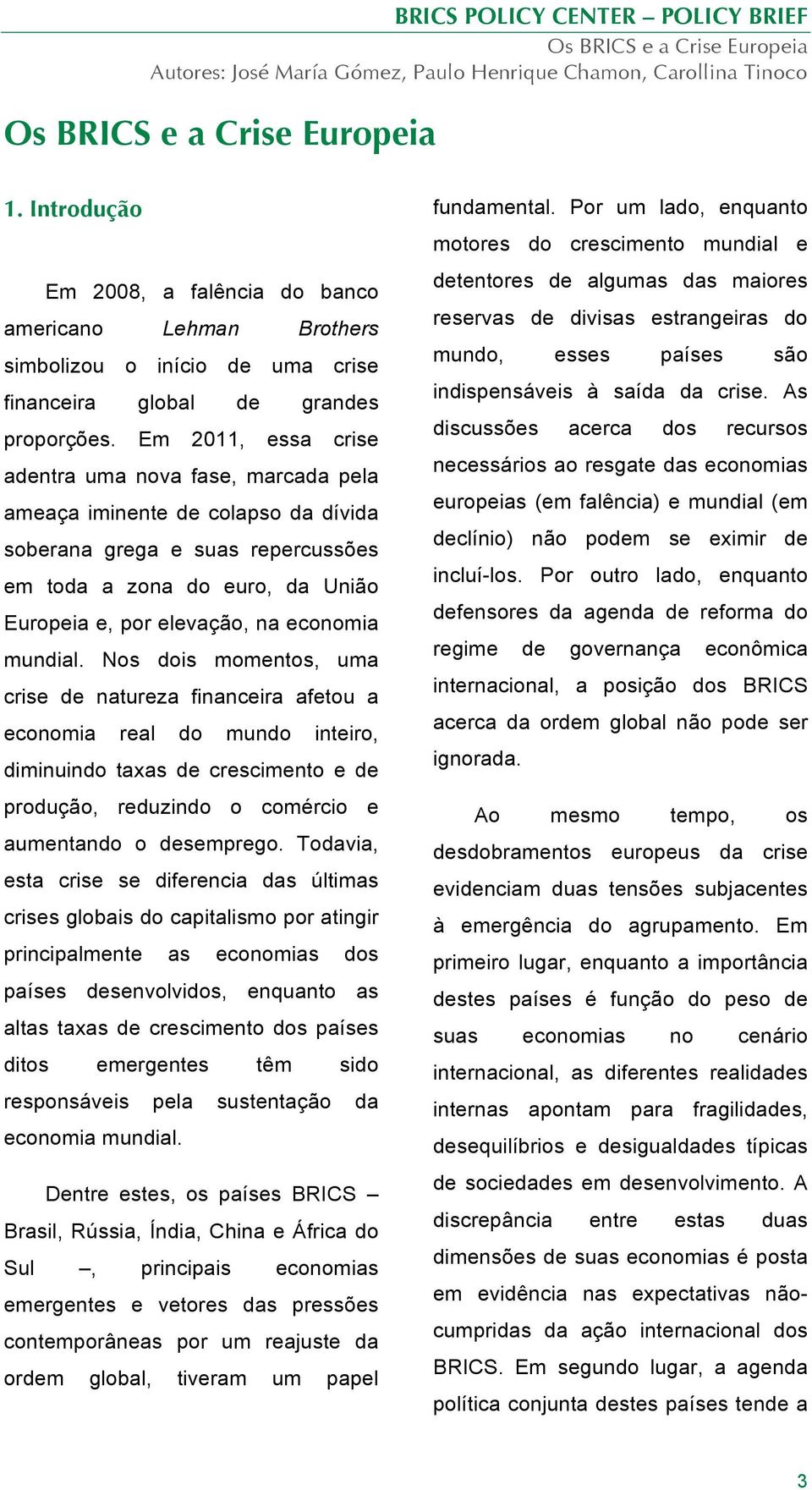 Em 2011, essa crise adentra uma nova fase, marcada pela ameaça iminente de colapso da dívida soberana grega e suas repercussões em toda a zona do euro, da União Europeia e, por elevação, na economia