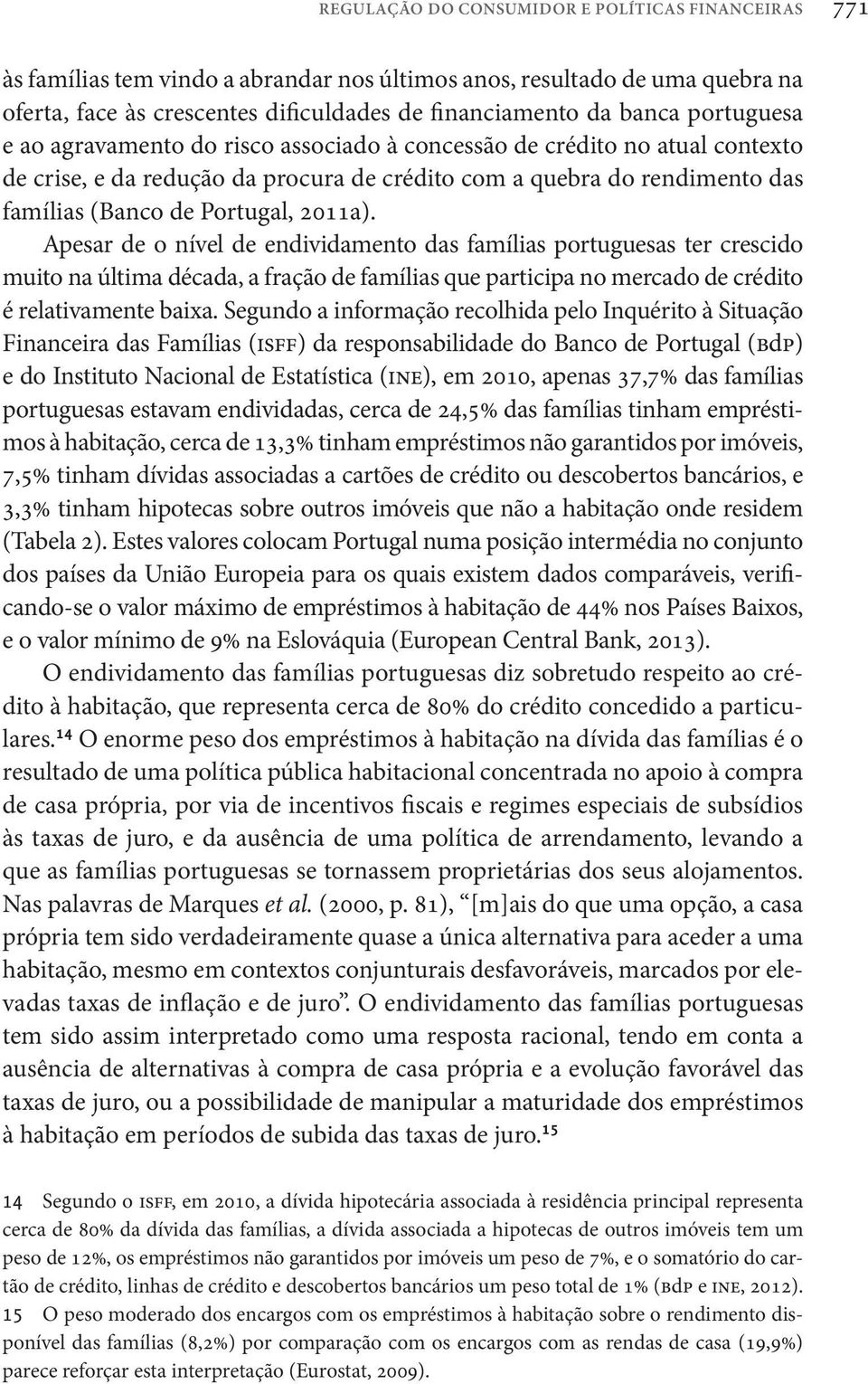 Apesar de o nível de endividamento das famílias portuguesas ter crescido muito na última década, a fração de famílias que participa no mercado de crédito é relativamente baixa.