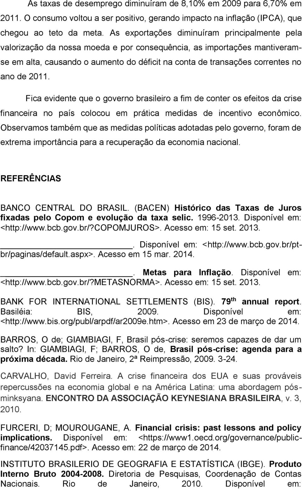 de 2011. Fica evidente que o governo brasileiro a fim de conter os efeitos da crise financeira no país colocou em prática medidas de incentivo econômico.