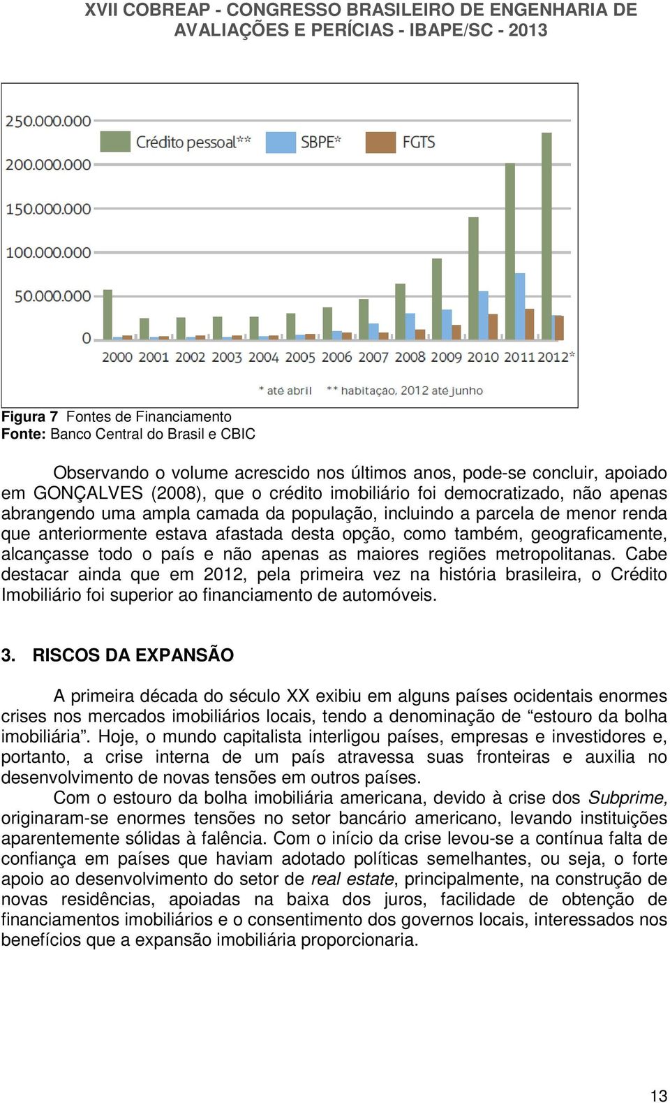 país e não apenas as maiores regiões metropolitanas. Cabe destacar ainda que em 2012, pela primeira vez na história brasileira, o Crédito Imobiliário foi superior ao financiamento de automóveis. 3.