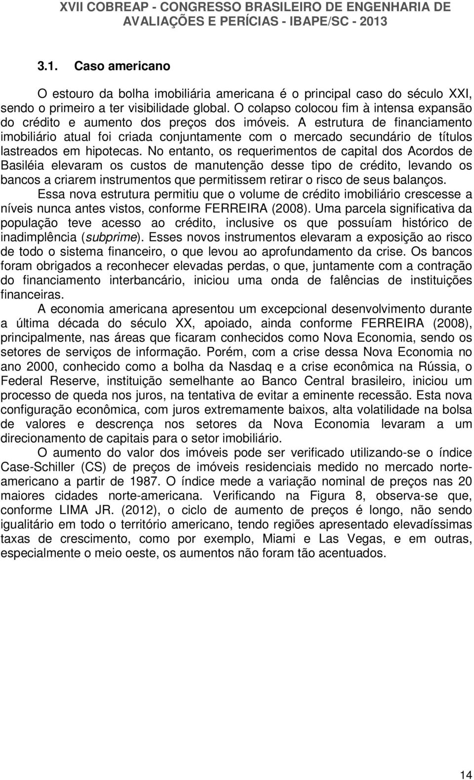 A estrutura de financiamento imobiliário atual foi criada conjuntamente com o mercado secundário de títulos lastreados em hipotecas.