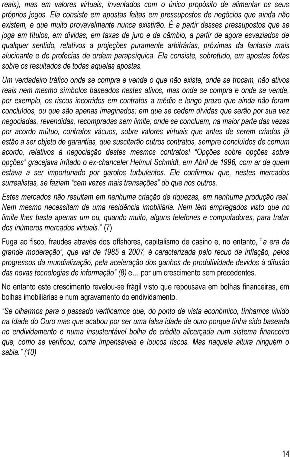 É a partir desses pressupostos que se joga em títulos, em dívidas, em taxas de juro e de câmbio, a partir de agora esvaziados de qualquer sentido, relativos a projeções puramente arbitrárias,