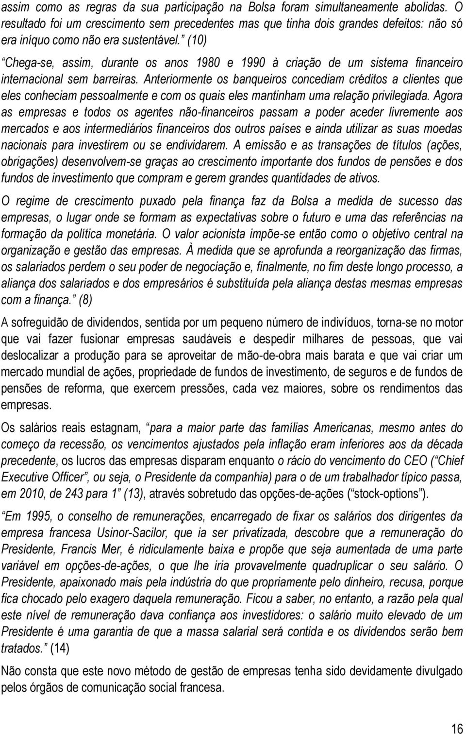 (10) Chega-se, assim, durante os anos 1980 e 1990 à criação de um sistema financeiro internacional sem barreiras.