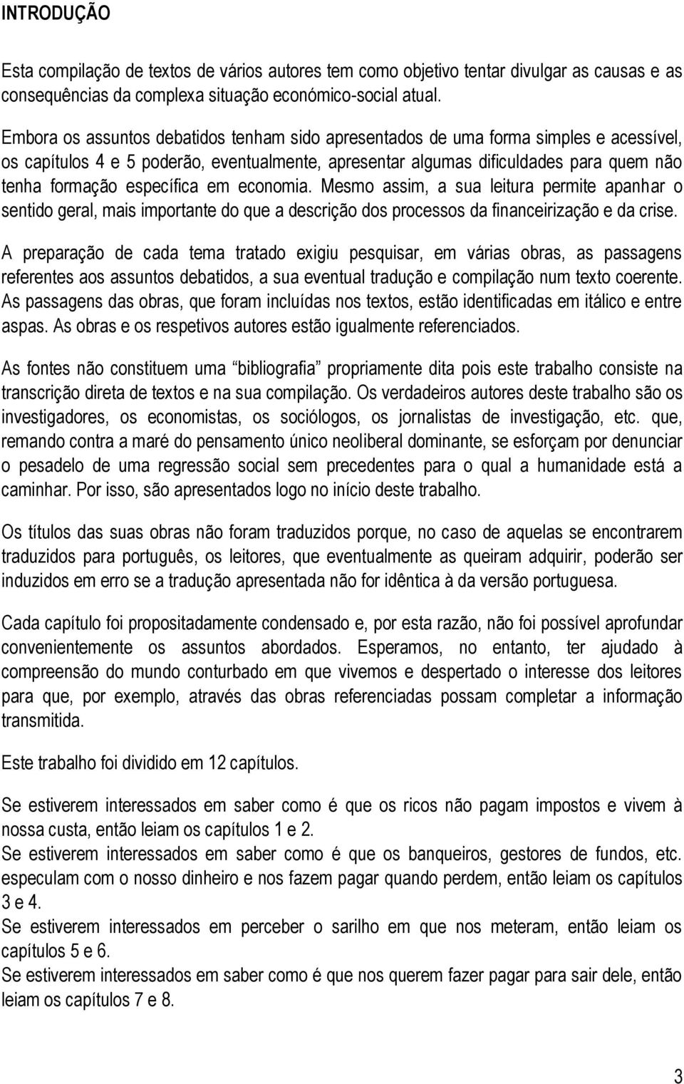 específica em economia. Mesmo assim, a sua leitura permite apanhar o sentido geral, mais importante do que a descrição dos processos da financeirização e da crise.