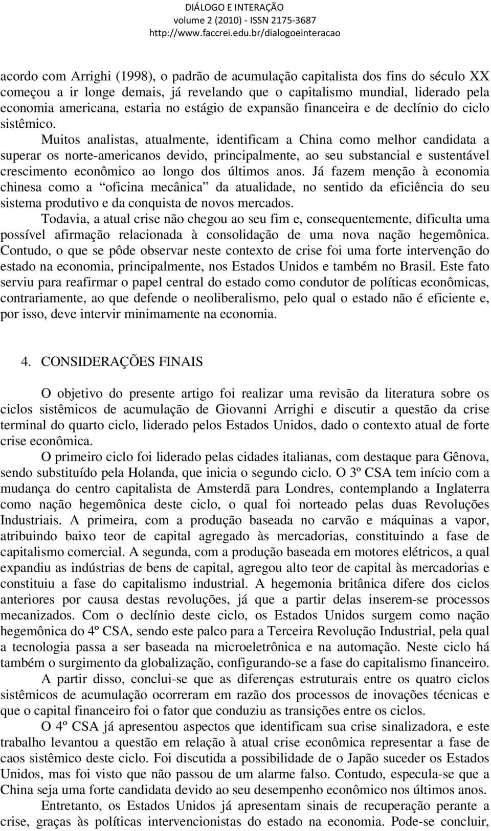 Muitos analistas, atualmente, identificam a China como melhor candidata a superar os norte-americanos devido, principalmente, ao seu substancial e sustentável crescimento econômico ao longo dos