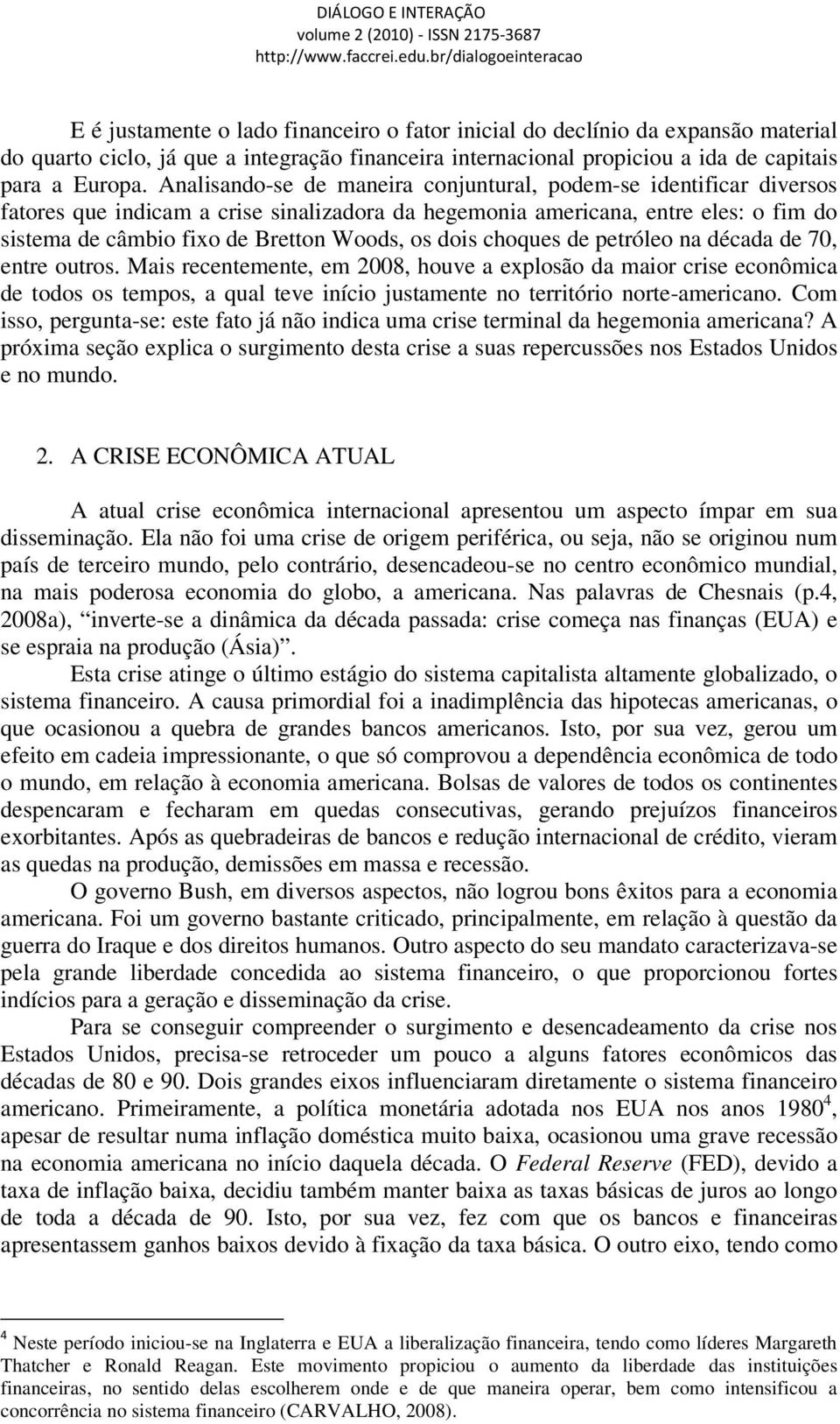 dois choques de petróleo na década de 70, entre outros.