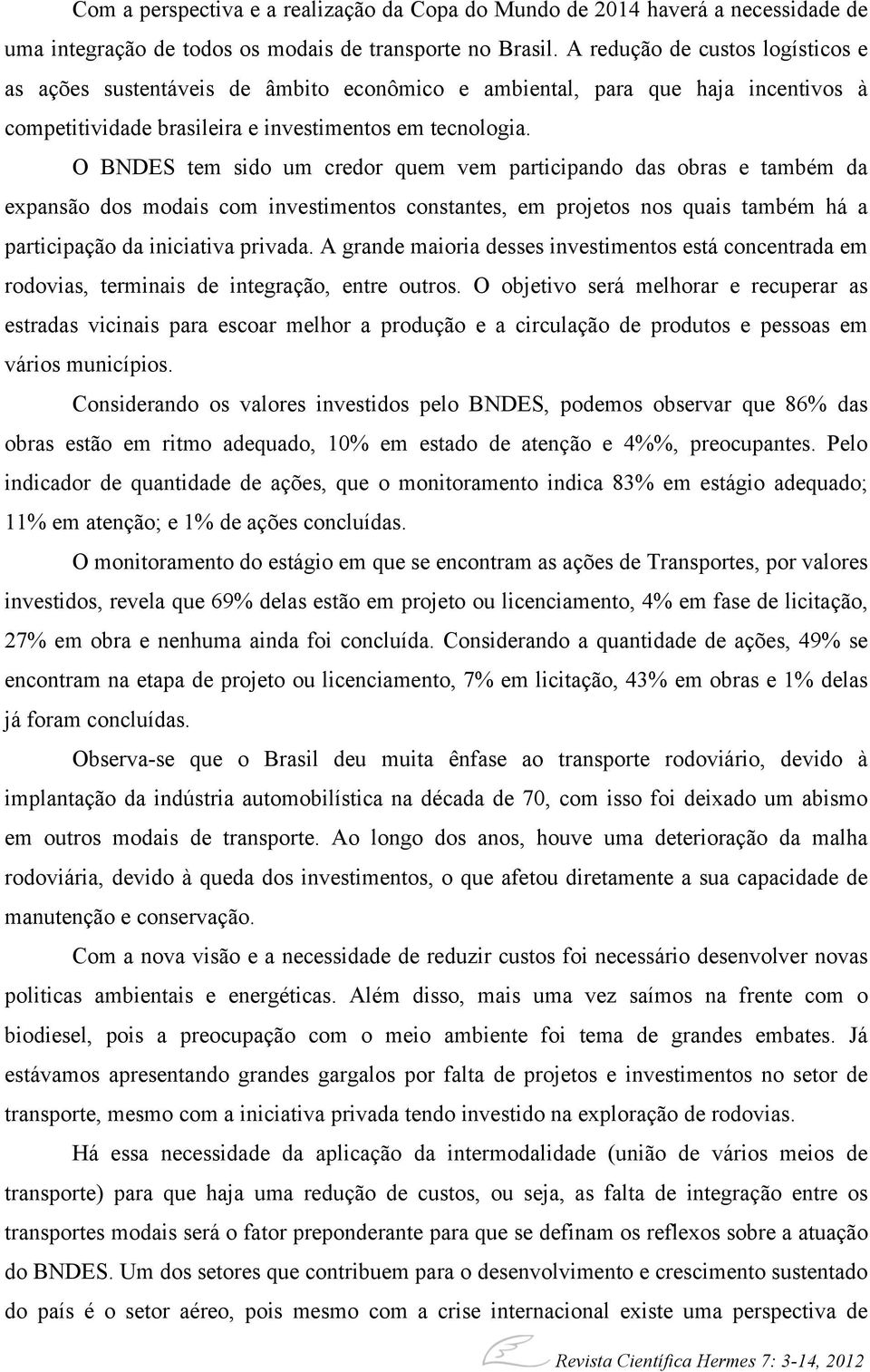 O BNDES tem sido um credor quem vem participando das obras e também da expansão dos modais com investimentos constantes, em projetos nos quais também há a participação da iniciativa privada.