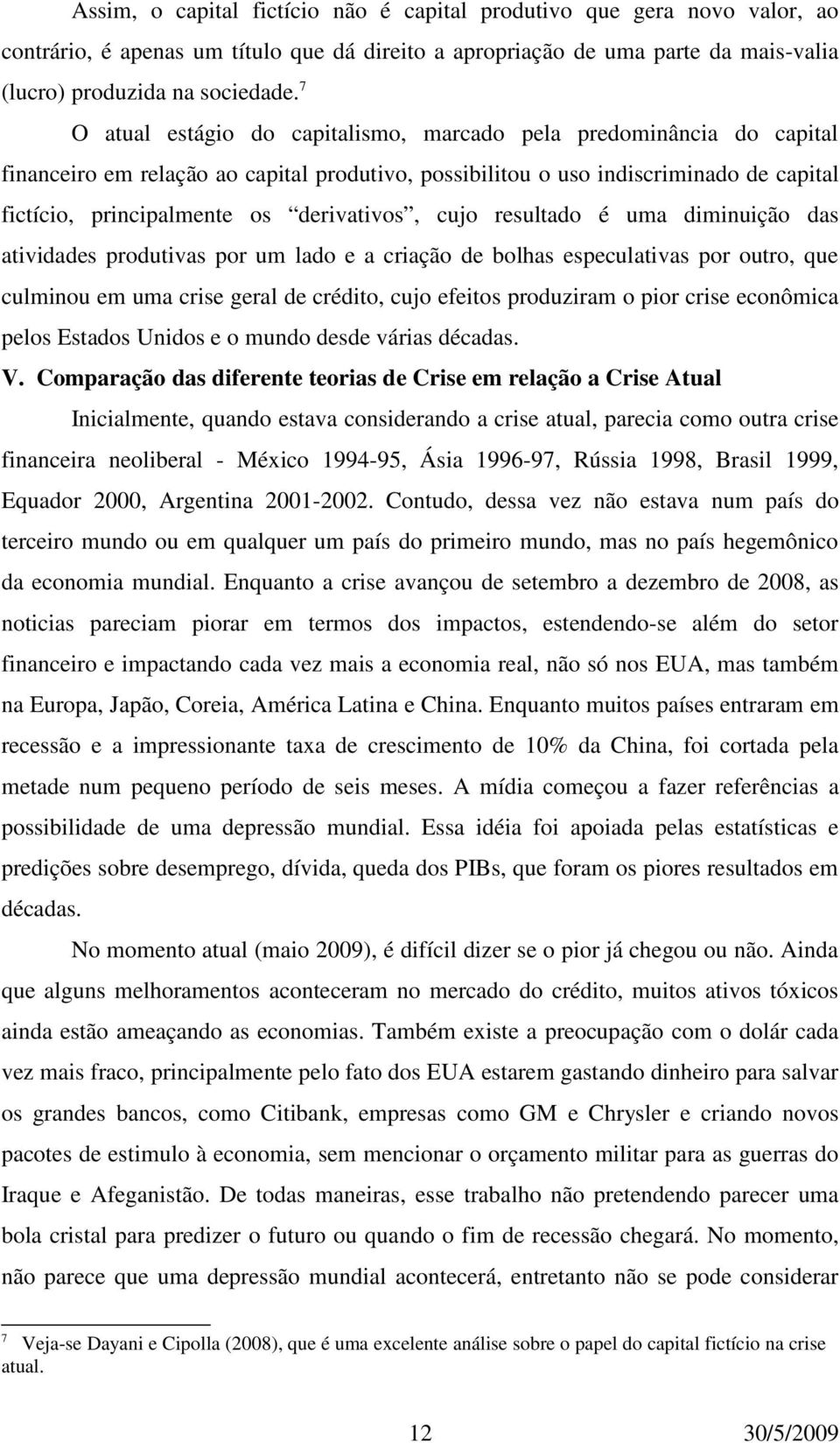 derivativos, cujo resultado é uma diminuição das atividades produtivas por um lado e a criação de bolhas especulativas por outro, que culminou em uma crise geral de crédito, cujo efeitos produziram o