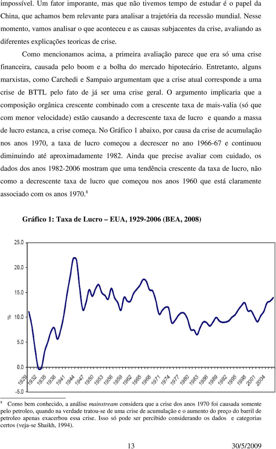 Como mencionamos acima, a primeira avaliação parece que era só uma crise financeira, causada pelo boom e a bolha do mercado hipotecário.