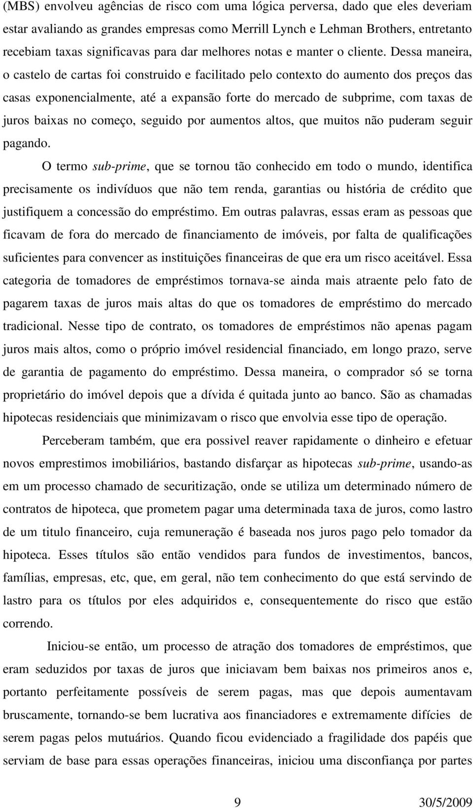 Dessa maneira, o castelo de cartas foi construido e facilitado pelo contexto do aumento dos preços das casas exponencialmente, até a expansão forte do mercado de subprime, com taxas de juros baixas