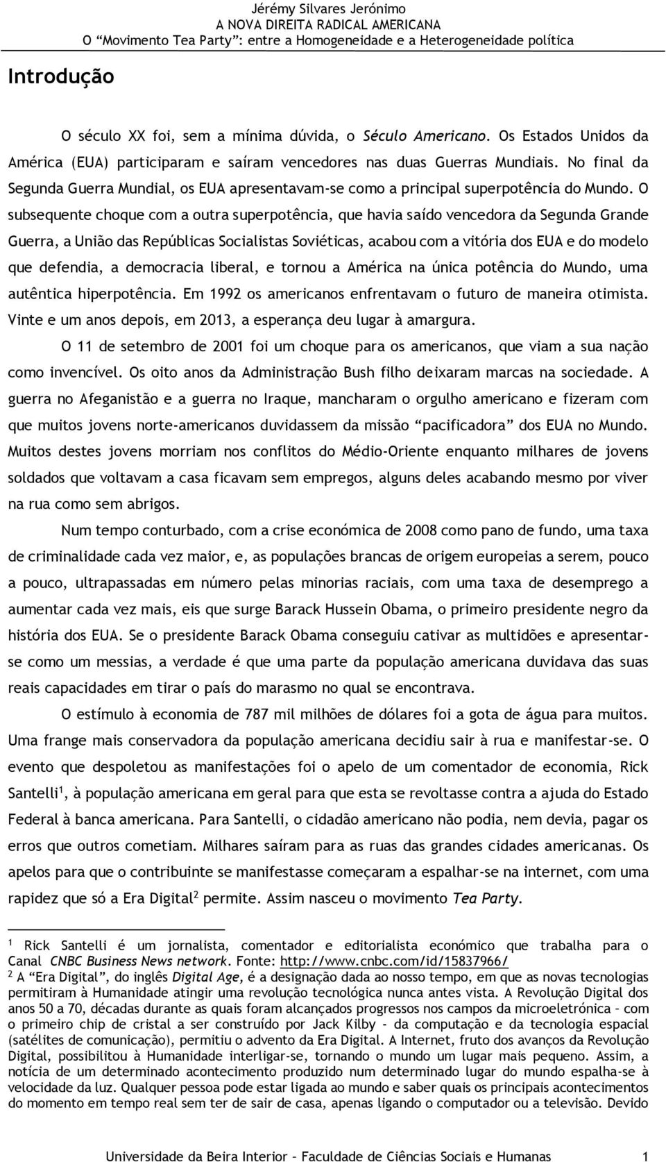 O subsequente choque com a outra superpotência, que havia saído vencedora da Segunda Grande Guerra, a União das Repúblicas Socialistas Soviéticas, acabou com a vitória dos EUA e do modelo que