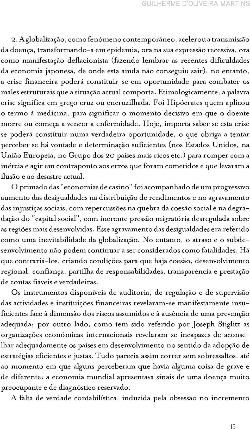 recentes dificuldades da economia japonesa, de onde esta ainda não conseguiu sair); no entanto, a crise financeira poderá constituir-se em oportunidade para combater os males estruturais que a