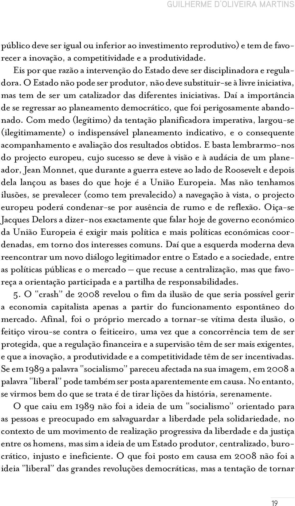 O Estado não pode ser produtor, não deve substituir-se à livre iniciativa, mas tem de ser um catalizador das diferentes iniciativas.