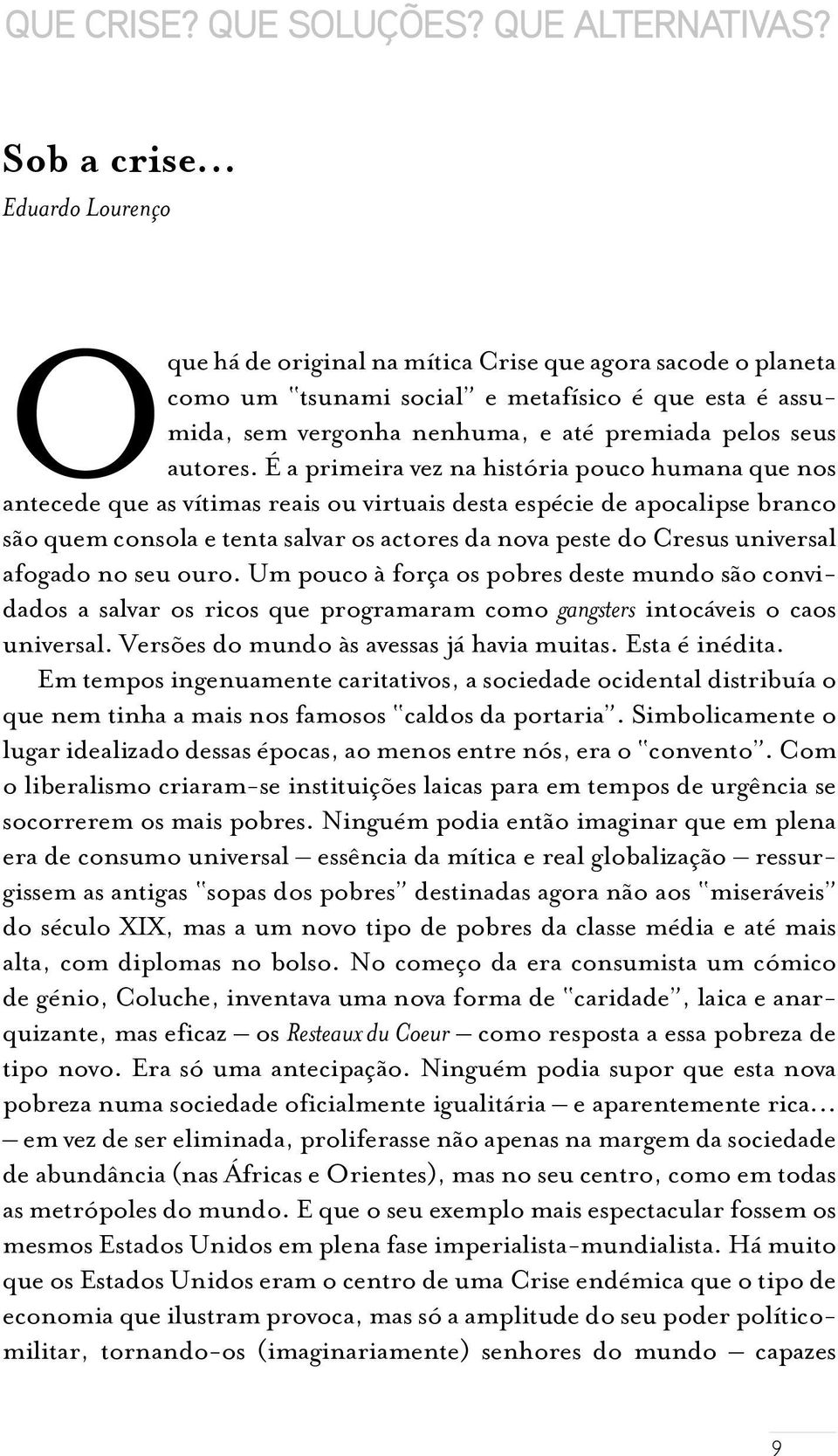 É a primeira vez na história pouco humana que nos antecede que as vítimas reais ou virtuais desta espécie de apocalipse branco são quem consola e tenta salvar os actores da nova peste do Cresus