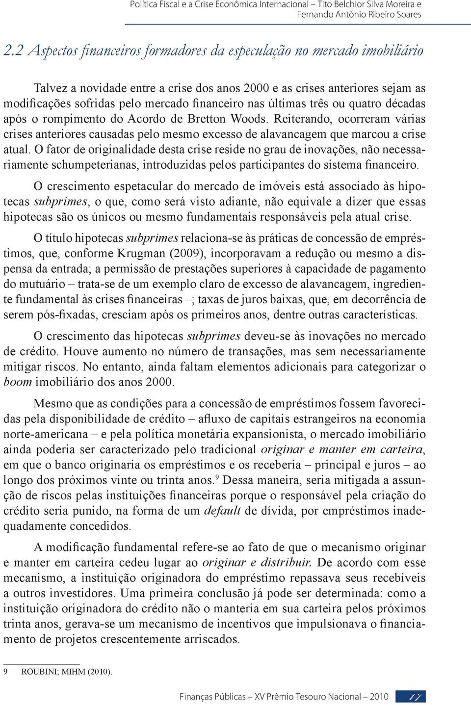 O fator de originalidade desta crise reside no grau de inovações, não necessariamente schumpeterianas, introduzidas pelos participantes do sistema financeiro.