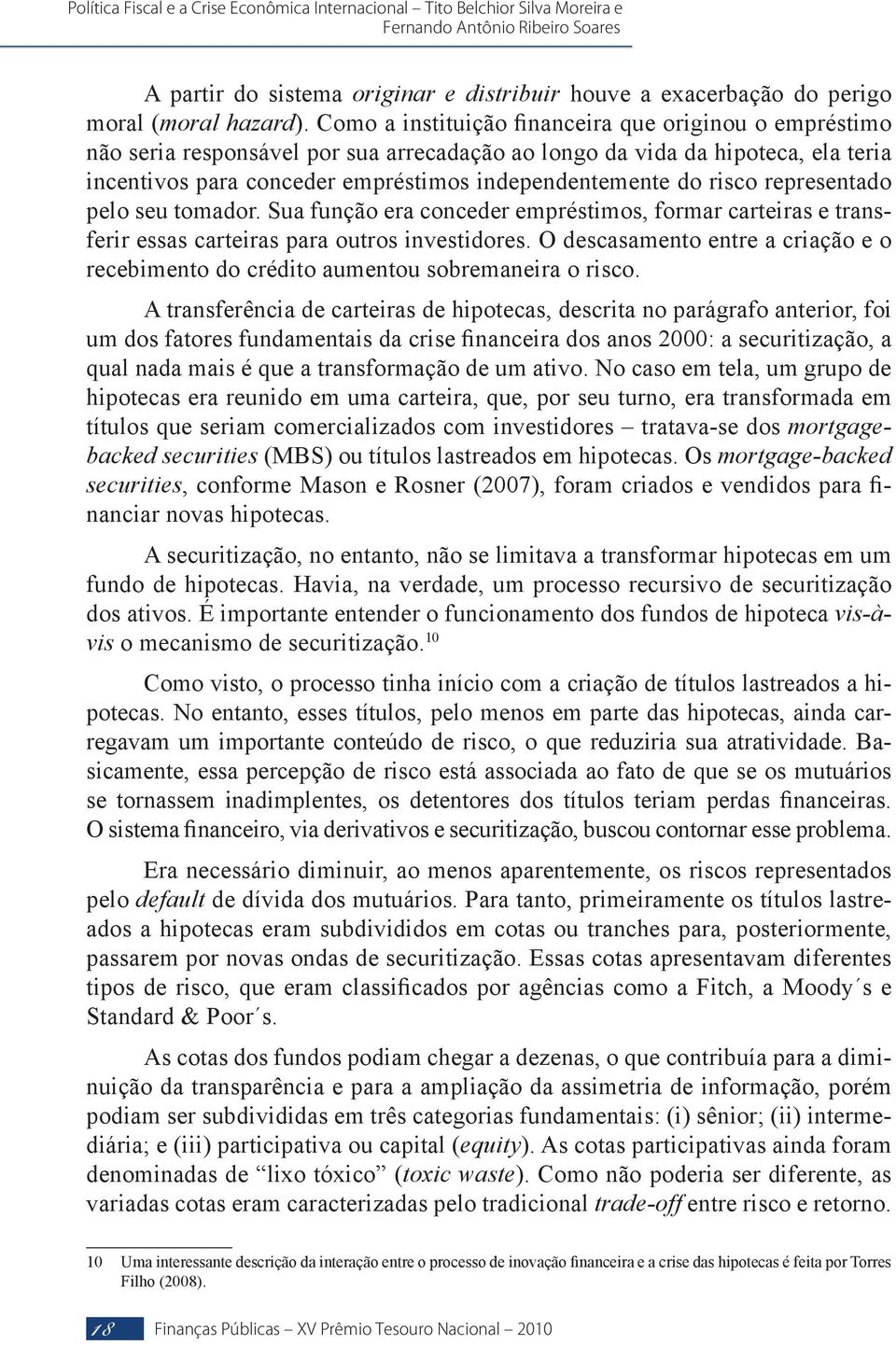 risco representado pelo seu tomador. Sua função era conceder empréstimos, formar carteiras e transferir essas carteiras para outros investidores.