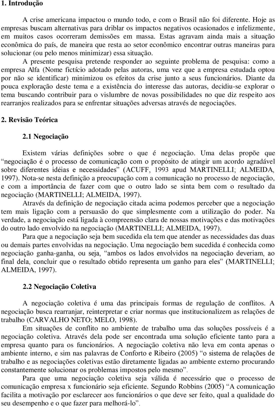 Estas agravam ainda mais a situação econômica do país, de maneira que resta ao setor econômico encontrar outras maneiras para solucionar (ou pelo menos minimizar) essa situação.