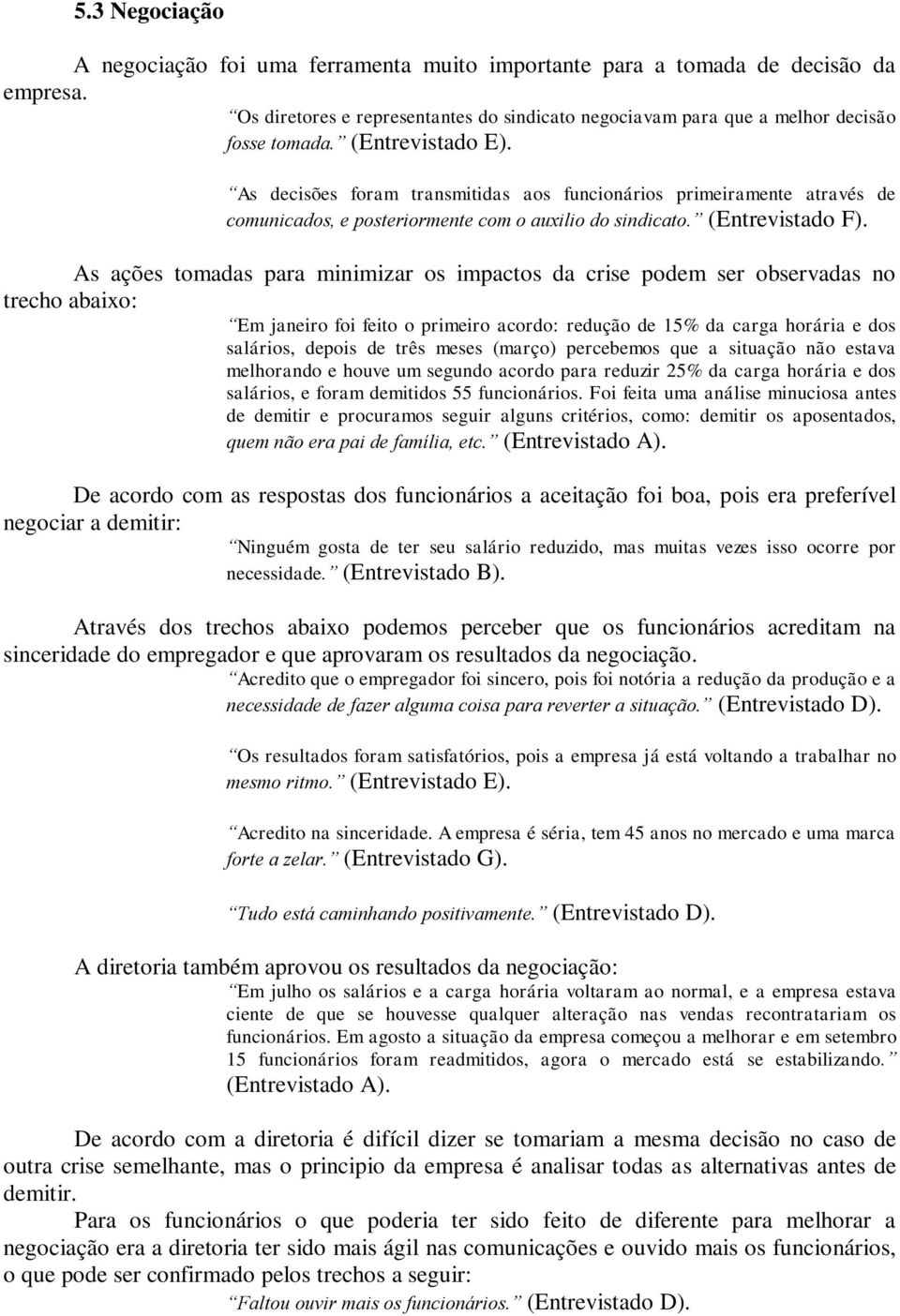 As ações tomadas para minimizar os impactos da crise podem ser observadas no trecho abaixo: Em janeiro foi feito o primeiro acordo: redução de 15% da carga horária e dos salários, depois de três