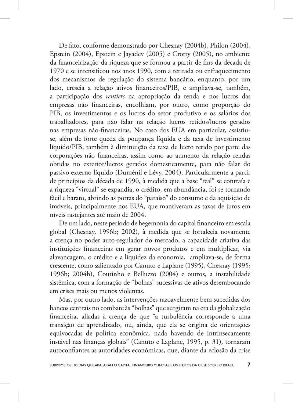 ampliava-se, também, a participação dos rentiers na apropriação da renda e nos lucros das empresas não financeiras, encolhiam, por outro, como proporção do PIB, os investimentos e os lucros do setor