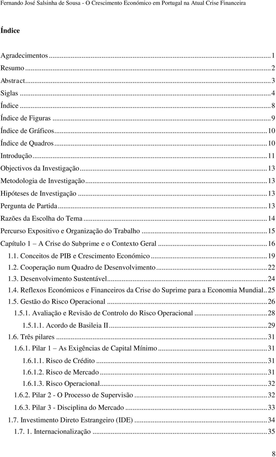 .. 15 Capítulo 1 A Crise do Subprime e o Contexto Geral... 16 1.1. Conceitos de PIB e Crescimento Económico... 19 1.2. Cooperação num Quadro de Desenvolvimento... 22 1.3. Desenvolvimento Sustentável.