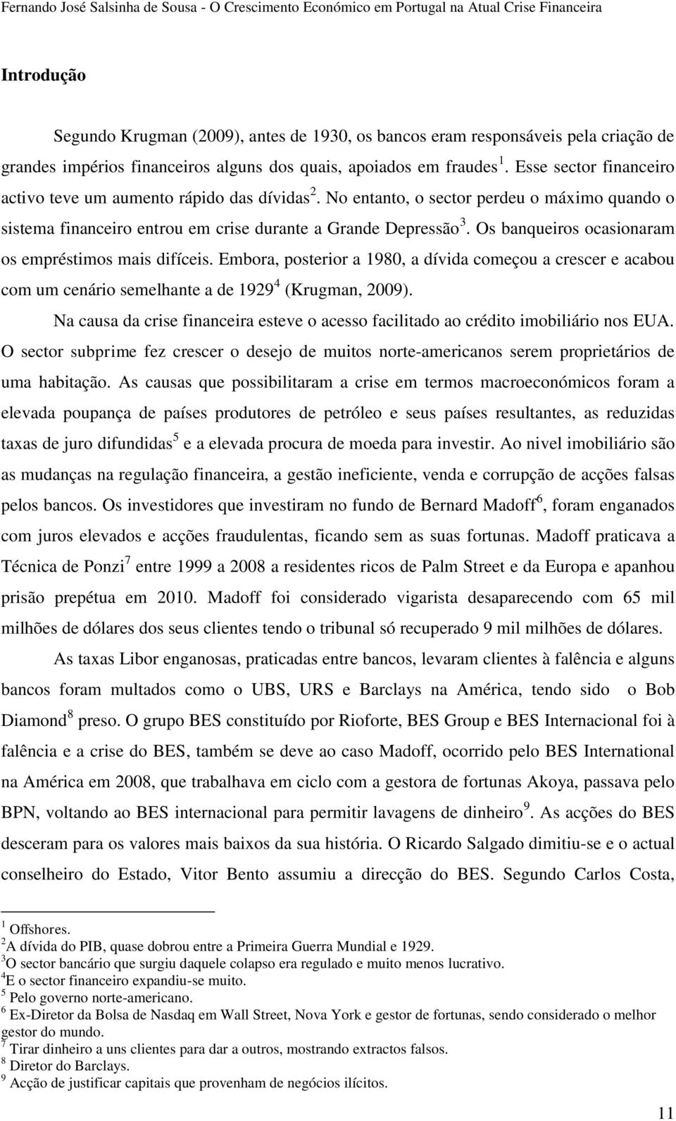 Os banqueiros ocasionaram os empréstimos mais difíceis. Embora, posterior a 1980, a dívida começou a crescer e acabou com um cenário semelhante a de 1929 4 (Krugman, 2009).