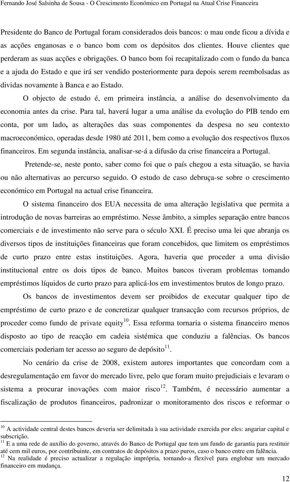 O banco bom foi recapitalizado com o fundo da banca e a ajuda do Estado e que irá ser vendido posteriormente para depois serem reembolsadas as dividas novamente à Banca e ao Estado.