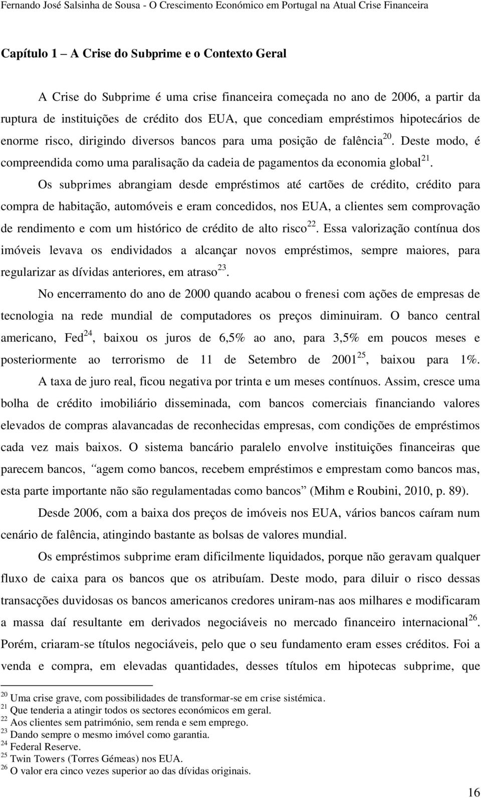 Os subprimes abrangiam desde empréstimos até cartões de crédito, crédito para compra de habitação, automóveis e eram concedidos, nos EUA, a clientes sem comprovação de rendimento e com um histórico