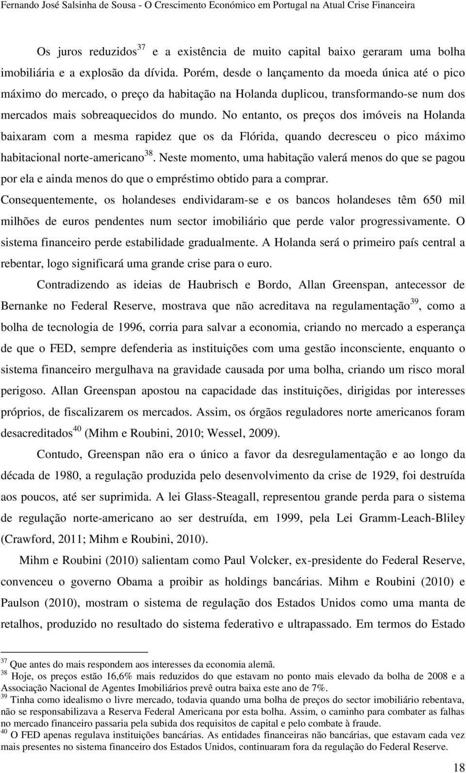 No entanto, os preços dos imóveis na Holanda baixaram com a mesma rapidez que os da Flórida, quando decresceu o pico máximo habitacional norte-americano 38.